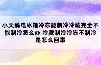 小天鹅电冰箱冷冻能制冷冷藏完全不能制冷怎么办 冷藏制冷冷冻不制冷是怎么回事